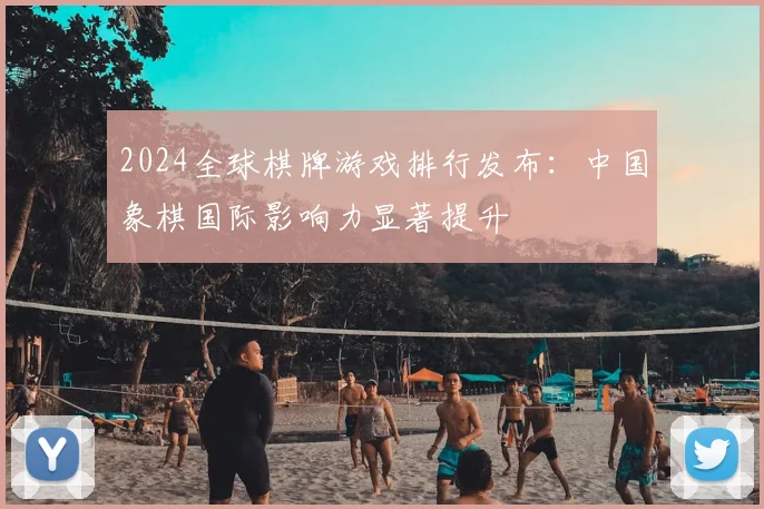 2024全球棋牌游戏排行发布：中国象棋国际影响力显著提升